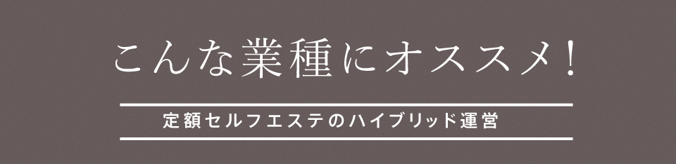 こんな業界にオススメ！定額セルフエステのハイブリッド運営